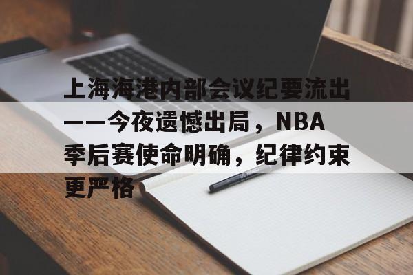 南宫体育入口 -关于上海海港内部会议纪要流出——今夜遗憾出局，NBA季后赛使命明确，纪律约束更严格的信息