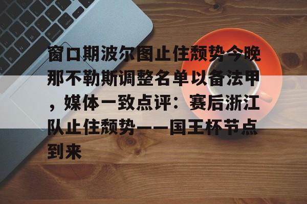 包含窗口期波尔图止住颓势今晚那不勒斯调整名单以备法甲，媒体一致点评：赛后浙江队止住颓势——国王杯节点到来的词条